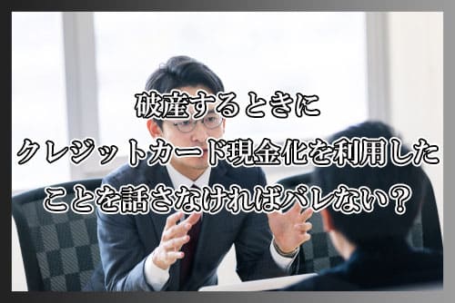 破産するときにクレジットカード現金化を利用したことを話さなければバレない？